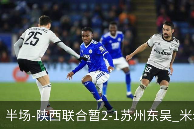 半场-陕西联合暂2-1苏州东吴 米尔扎提破旧主，陕西3分钟2球反超