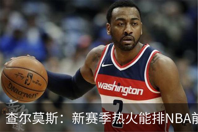 查尔莫斯：新赛季热火能排NBA前五 顶级防守可弥补控卫短板